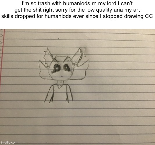 I f*cking suck T-T | I’m so trash with humaniods rn my lord I can’t get the shit right sorry for the low quality aria my art skills dropped for humaniods ever since I stopped drawing CC | made w/ Imgflip meme maker