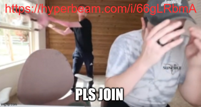 https://hyperbeam.com/i/66gLRbmA; PLS JOIN | made w/ Imgflip meme maker