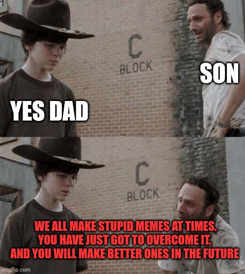 Father advice | SON; YES DAD; WE ALL MAKE STUPID MEMES AT TIMES. YOU HAVE JUST GOT TO OVERCOME IT.  AND YOU WILL MAKE BETTER ONES IN THE FUTURE | image tagged in memes,rick and carl,funny memes | made w/ Imgflip meme maker