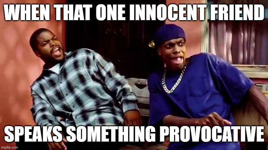 That One Innocent Friend | WHEN THAT ONE INNOCENT FRIEND; SPEAKS SOMETHING PROVOCATIVE | image tagged in daaamn | made w/ Imgflip meme maker