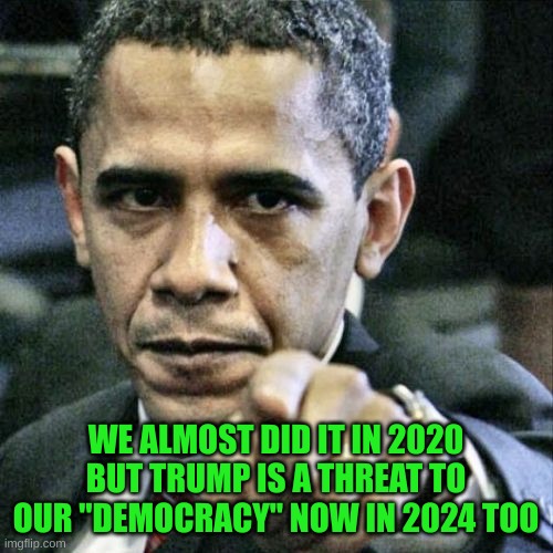 Pissed Off Obama Meme | WE ALMOST DID IT IN 2020 BUT TRUMP IS A THREAT TO OUR "DEMOCRACY" NOW IN 2024 TOO | image tagged in memes,pissed off obama | made w/ Imgflip meme maker