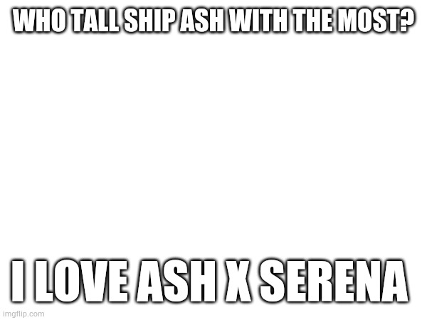 WHO TALL SHIP ASH WITH THE MOST? I LOVE ASH X SERENA | image tagged in pokemon | made w/ Imgflip meme maker