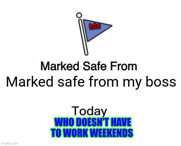 Marked safe | Me; Marked safe from my boss; WHO DOESN'T HAVE TO WORK WEEKENDS | image tagged in memes,marked safe from | made w/ Imgflip meme maker