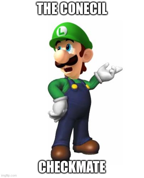 Logic Luigi | THE CONECIL CHECKMATE | image tagged in logic luigi | made w/ Imgflip meme maker