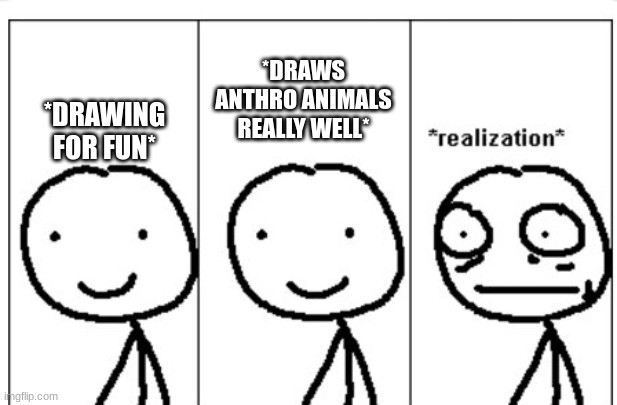 How furry artists are made | *DRAWS ANTHRO ANIMALS REALLY WELL*; *DRAWING FOR FUN* | image tagged in realization stickman | made w/ Imgflip meme maker