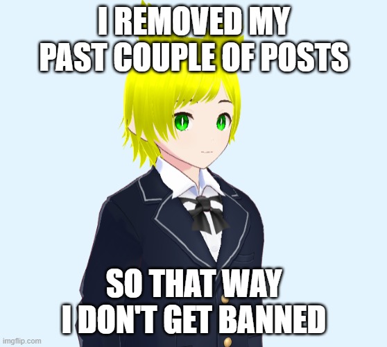 I REMOVED MY PAST COUPLE OF POSTS; SO THAT WAY I DON'T GET BANNED | made w/ Imgflip meme maker