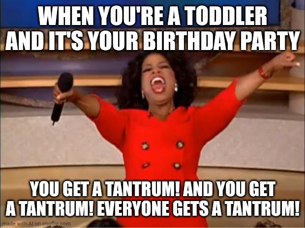 Oprah You Get A Meme | WHEN YOU'RE A TODDLER AND IT'S YOUR BIRTHDAY PARTY; YOU GET A TANTRUM! AND YOU GET A TANTRUM! EVERYONE GETS A TANTRUM! | image tagged in memes,oprah you get a | made w/ Imgflip meme maker