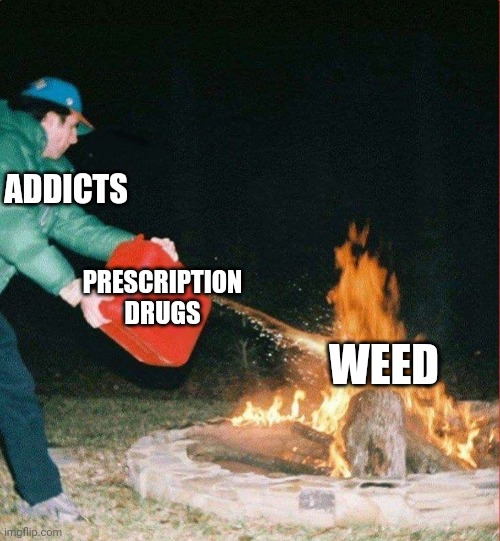 Two wrongs don't make a right | ADDICTS; PRESCRIPTION DRUGS; WEED | image tagged in oil on a fire | made w/ Imgflip meme maker