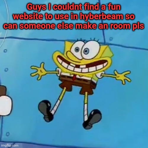 spob | Guys I couldnt find a fun website to use in hyberbeam so can someone else make an room pls | image tagged in spob | made w/ Imgflip meme maker