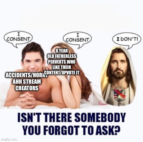 Consent jesus blank top | 8 YEAR OLD FATHERLESS PERVERTS WHO LIKE THEIR CONTENT/UPVOTE IT; ACCIDENTS/HORNY AHH STREAM CREATORS | image tagged in consent jesus blank top | made w/ Imgflip meme maker