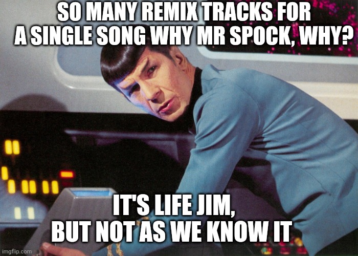 No way out, loot the masses | SO MANY REMIX TRACKS FOR A SINGLE SONG WHY MR SPOCK, WHY? IT'S LIFE JIM, BUT NOT AS WE KNOW IT | image tagged in it's life jim but not as we know it | made w/ Imgflip meme maker