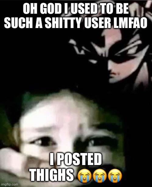 Krilling my shelf | OH GOD I USED TO BE SUCH A SHITTY USER LMFAO; I POSTED THIGHS 😭😭😭 | image tagged in goku kidnap | made w/ Imgflip meme maker