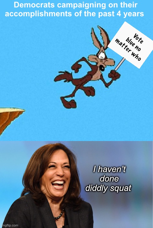 Nothing | Democrats campaigning on their accomplishments of the past 4 years; Vote blue no matter who; I haven’t done diddly squat | image tagged in wile e coyote,kamala harris laughing,politics lol,memes | made w/ Imgflip meme maker