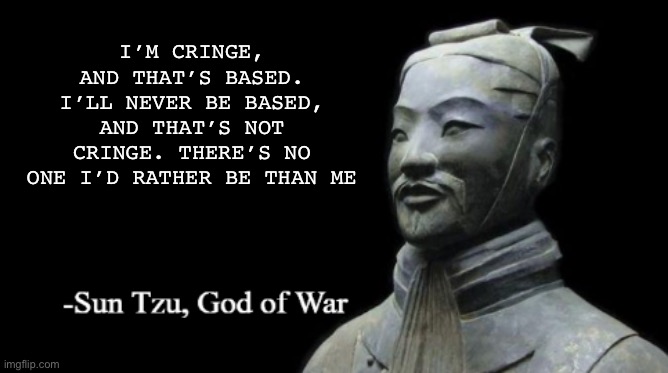 Sun Tzu, God of War | I’M CRINGE, AND THAT’S BASED. I’LL NEVER BE BASED, AND THAT’S NOT CRINGE. THERE’S NO ONE I’D RATHER BE THAN ME | image tagged in sun tzu god of war | made w/ Imgflip meme maker
