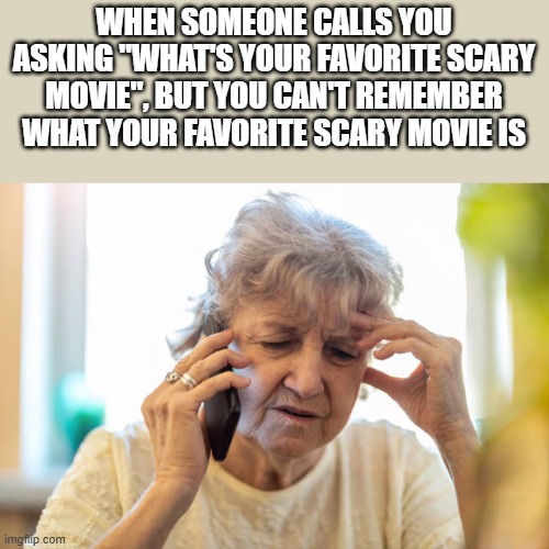 You Can't Remember What Your Favorite Scary Movie Is | WHEN SOMEONE CALLS YOU ASKING "WHAT'S YOUR FAVORITE SCARY MOVIE", BUT YOU CAN'T REMEMBER WHAT YOUR FAVORITE SCARY MOVIE IS | image tagged in scary movie,horror,horror movie,can't remember,funny,memes | made w/ Imgflip meme maker