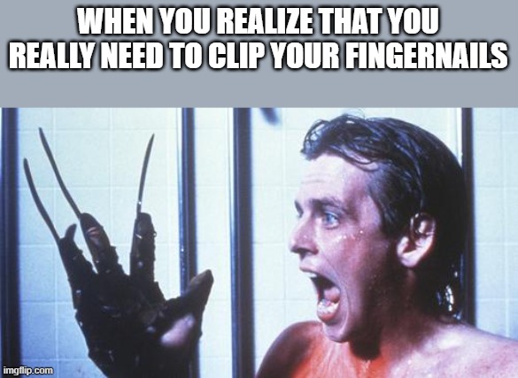 When You Really Need To Clip Your Fingernails | WHEN YOU REALIZE THAT YOU REALLY NEED TO CLIP YOUR FINGERNAILS | image tagged in fingernails,fingers,a nightmare on elm street 2,freddy's revenge,funny,memes | made w/ Imgflip meme maker