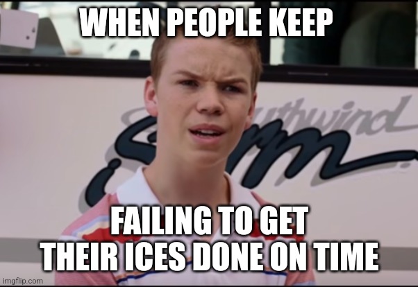 You Guys are Getting Paid | WHEN PEOPLE KEEP; FAILING TO GET THEIR ICES DONE ON TIME | image tagged in you guys are getting paid | made w/ Imgflip meme maker