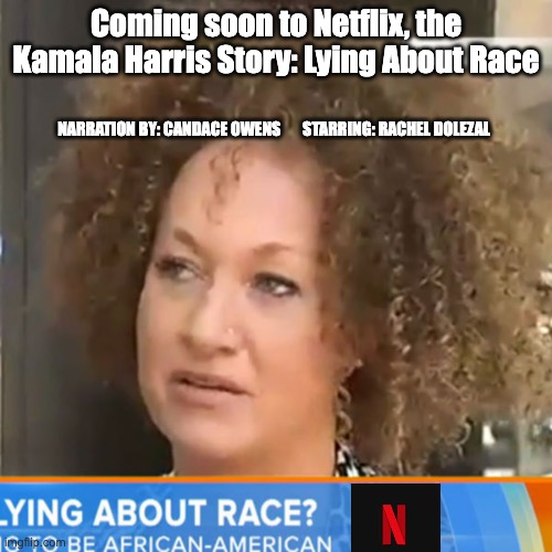 Lying about race - rohb/rupe | Coming soon to Netflix, the Kamala Harris Story: Lying About Race; NARRATION BY: CANDACE OWENS       STARRING: RACHEL DOLEZAL | made w/ Imgflip meme maker