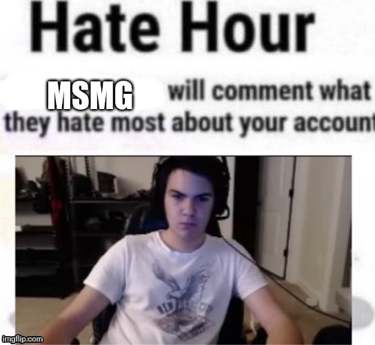 Other than my sessions | MSMG | image tagged in hate hour | made w/ Imgflip meme maker