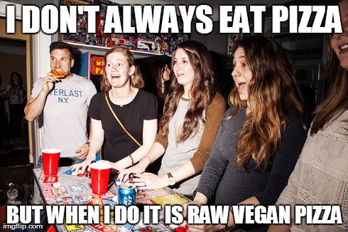 I DON'T ALWAYS EAT PIZZA BUT WHEN I DO IT IS RAW VEGAN PIZZA | made w/ Imgflip meme maker