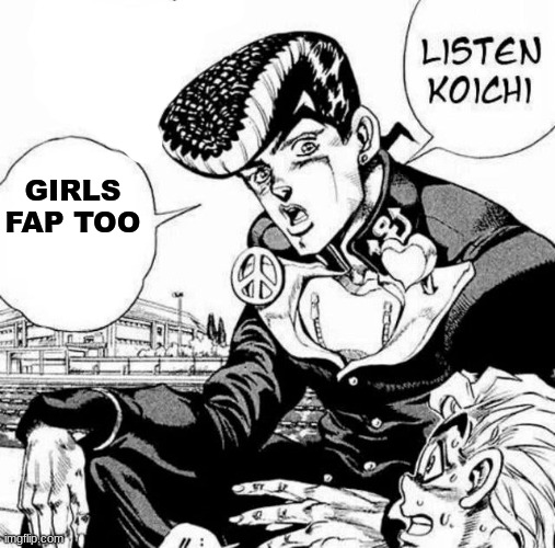 Listen Koichi | GIRLS FAP TOO | image tagged in listen koichi | made w/ Imgflip meme maker