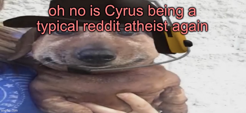 this is why i blocked him because he can’t let others have beliefs | oh no is Cyrus being a typical reddit atheist again | image tagged in chucklenuts | made w/ Imgflip meme maker