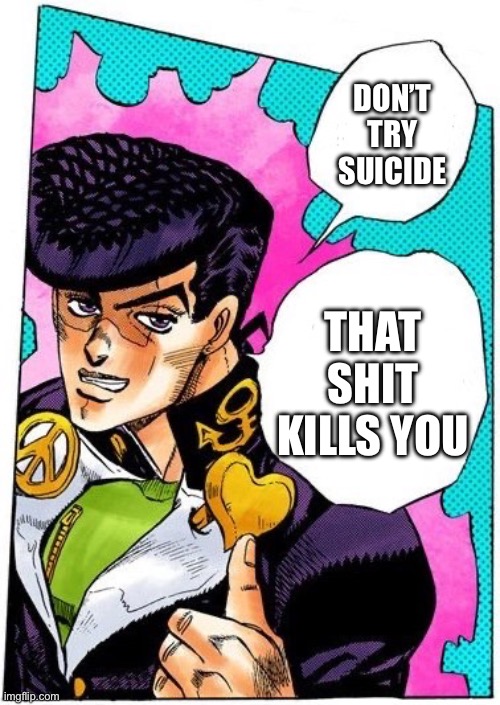 Fun facts with Josuke | DON’T TRY SUICIDE; THAT SHIT KILLS YOU | image tagged in jojo's bizarre adventure | made w/ Imgflip meme maker