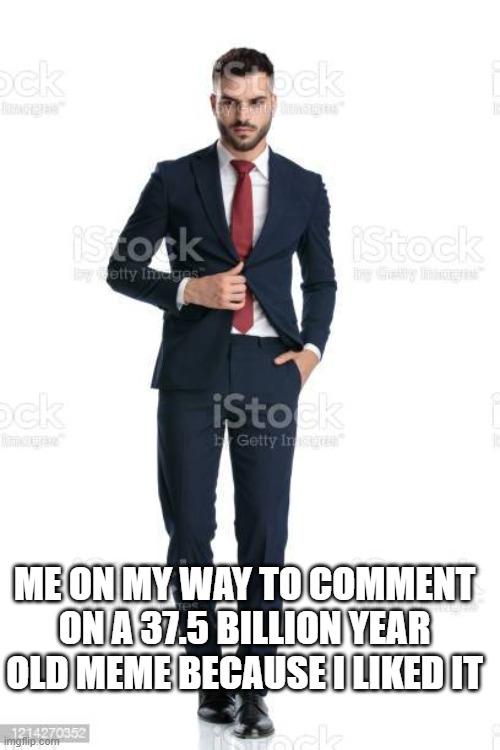 i liked the meme, im gonna comment | ME ON MY WAY TO COMMENT ON A 37.5 BILLION YEAR OLD MEME BECAUSE I LIKED IT | image tagged in me on my way to,i don't care,comment,funny memes,relatable,you have been eternally cursed for reading the tags | made w/ Imgflip meme maker