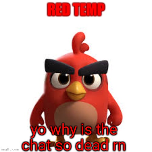 RED TEMP; yo why is the chat so dead rn | made w/ Imgflip meme maker