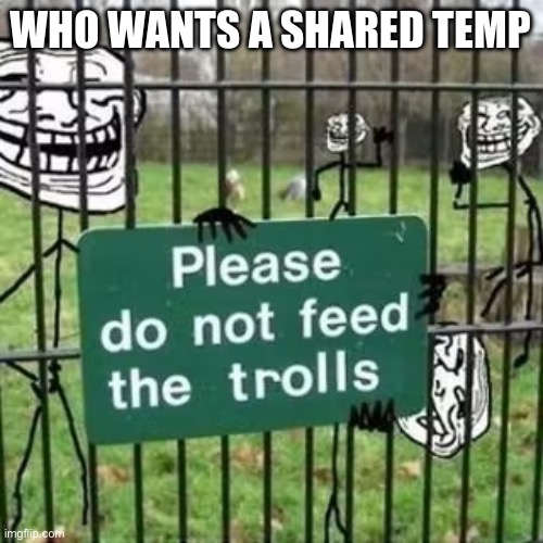 Troll Fence Please Do not feed the trolls | WHO WANTS A SHARED TEMP | image tagged in troll fence please do not feed the trolls | made w/ Imgflip meme maker