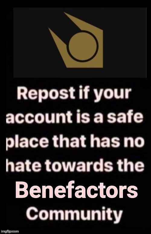 Repost if your account meets the criteria | Benefactors | image tagged in repost if your account meets the criteria | made w/ Imgflip meme maker