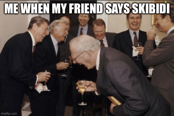 Well, she’s slightly sheltered. In a good way though. I’d just never expect for her to utter those words. | ME WHEN MY FRIEND SAYS SKIBIDI | image tagged in memes,laughing men in suits,slightly funny | made w/ Imgflip meme maker