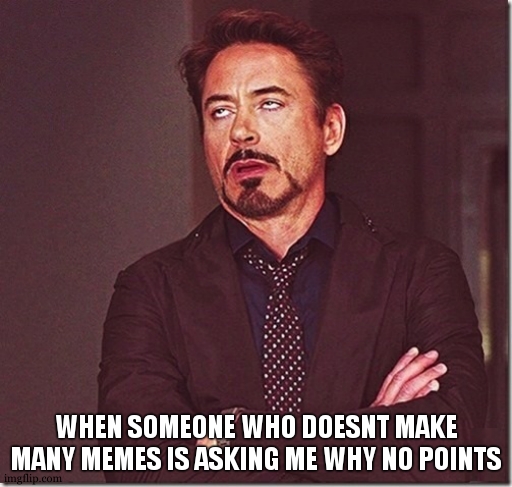 robert downy jr meme eye roll  | WHEN SOMEONE WHO DOESNT MAKE MANY MEMES IS ASKING ME WHY NO POINTS | image tagged in robert downy jr meme eye roll | made w/ Imgflip meme maker