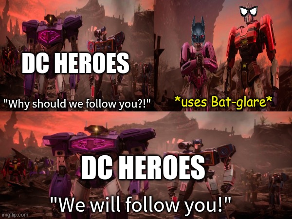 Every Batman team-up | DC HEROES; *uses Bat-glare*; "Why should we follow you?!"; DC HEROES; "We will follow you!" | image tagged in memes,funny,dc,transformers,pop culture | made w/ Imgflip meme maker