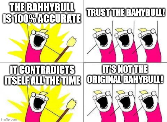 The bahybull | THE BAHHYBULL IS 100% ACCURATE; TRUST THE BAHYBULL! IT'S NOT THE ORIGINAL BAHYBULL! IT CONTRADICTS ITSELF ALL THE TIME | image tagged in memes,what do we want | made w/ Imgflip meme maker