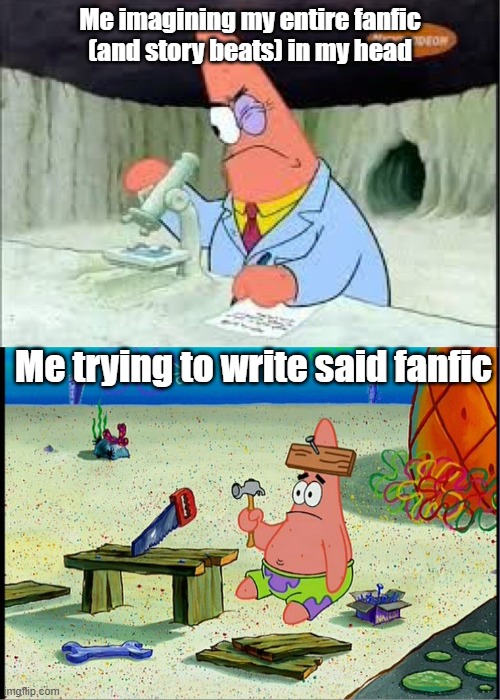 PAtrick, Smart Dumb | Me imagining my entire fanfic (and story beats) in my head; Me trying to write said fanfic | image tagged in patrick smart dumb | made w/ Imgflip meme maker