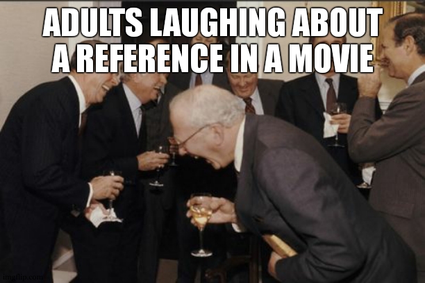 Laughing Men In Suits | ADULTS LAUGHING ABOUT A REFERENCE IN A MOVIE | image tagged in memes,laughing men in suits | made w/ Imgflip meme maker