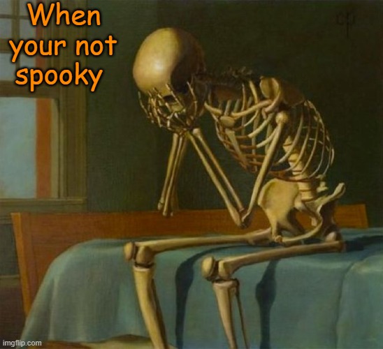 But I am Spooky! | When your not spooky | image tagged in sad skeleton | made w/ Imgflip meme maker