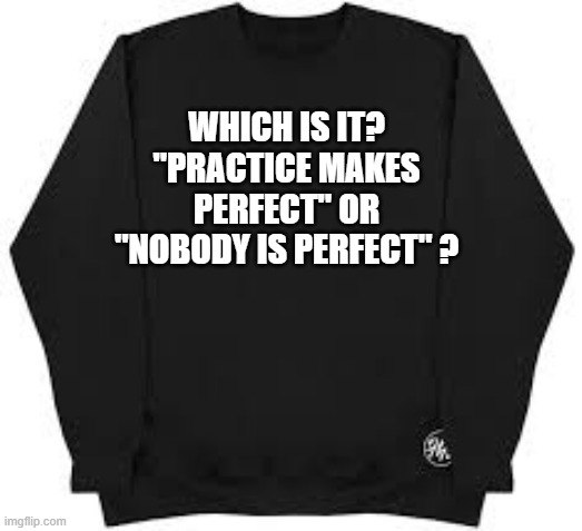 memes by Brad - Nobody is perfect but practice makes perfect - humor | WHICH IS IT? "PRACTICE MAKES PERFECT" OR "NOBODY IS PERFECT" ? | image tagged in sports,sayings,funny,shirt,play on words,humor | made w/ Imgflip meme maker