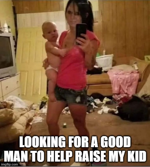 This is a Legit Tinder Profile pic | LOOKING FOR A GOOD MAN TO HELP RAISE MY KID | image tagged in dark humor | made w/ Imgflip meme maker