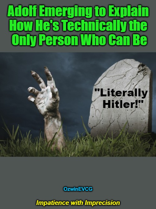 [01] IWI [01] | Adolf Emerging to Explain 

How He's Technically the 

Only Person Who Can Be; "Literally 

Hitler!"; OzwinEVCG; Impatience with Imprecision | image tagged in hand from grave,political humor,silly,adolf hitler,you keep using those words,life post ww2 | made w/ Imgflip meme maker