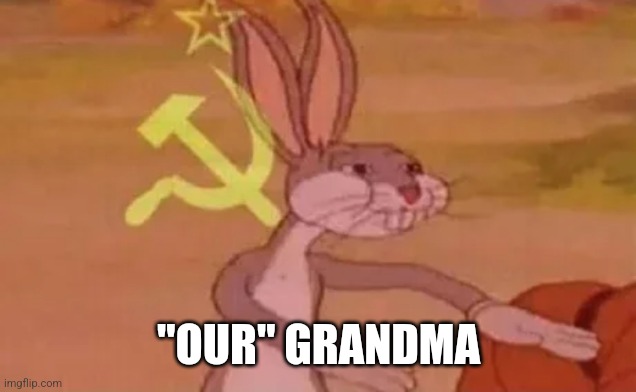 Bugs bunny communist | "OUR" GRANDMA | image tagged in bugs bunny communist | made w/ Imgflip meme maker