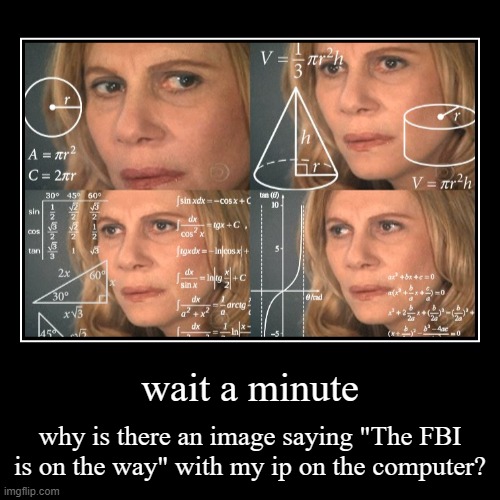 wait a minute | why is there an image saying "The FBI is on the way" with my ip on the computer? | image tagged in funny,demotivationals | made w/ Imgflip demotivational maker