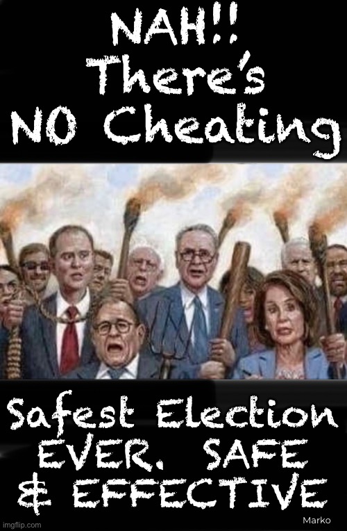 We just won’t Certify Trump as Prez. And, we’re gonna Riot, Rampage, & Burn the Country Down | NAH!!
There’s
NO Cheating; Safest Election
EVER.  SAFE
& EFFECTIVE; Marko | image tagged in memes,dems lie cheat steal,but too many trump votes,so theyll accept defeat like adults,yeah violent criminal traitor adults | made w/ Imgflip meme maker