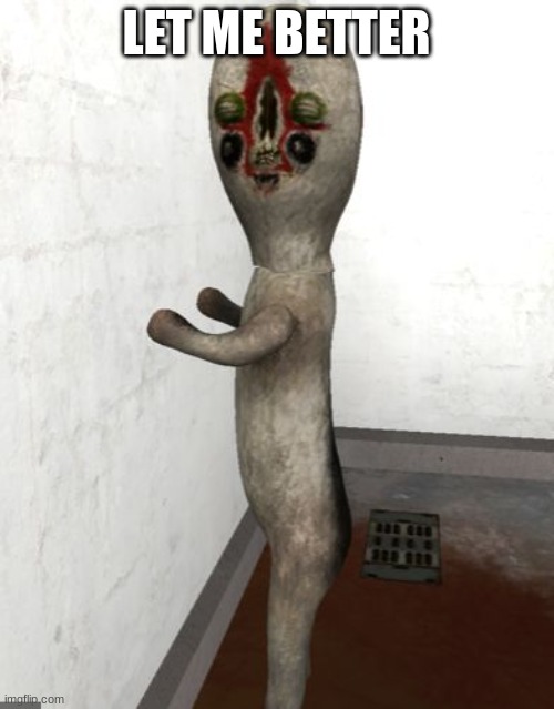 SCP-173 is looking your way | LET ME BETTER | image tagged in scp-173 is looking your way | made w/ Imgflip meme maker