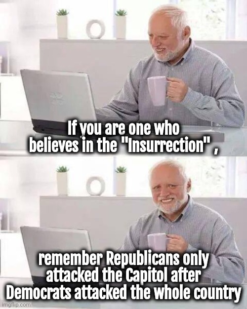 "Fiery , but mostly peaceful" | If you are one who believes in the "Insurrection" , remember Republicans only attacked the Capitol after Democrats attacked the whole country | image tagged in memes,hide the pain harold,insurrection,well yes but actually no,protesters,liberal hypocrisy | made w/ Imgflip meme maker