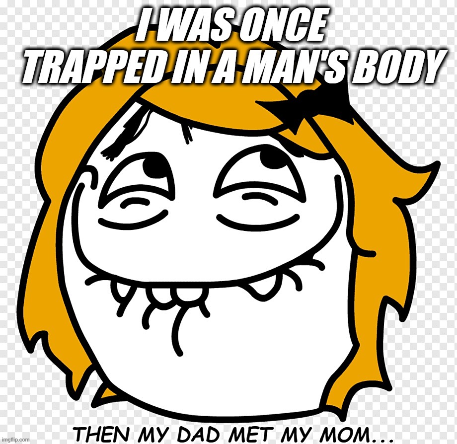 TRAPPED In a Man's Body... | image tagged in trapped,man,body,met,mom,joke | made w/ Imgflip meme maker