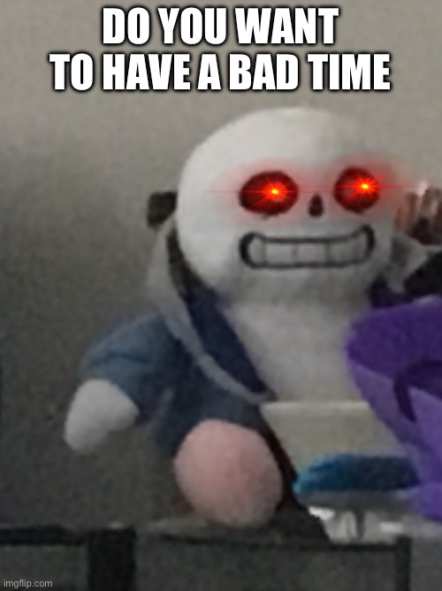 Sans plush | DO YOU WANT TO HAVE A BAD TIME | image tagged in sans,comic sans,bad pun sans | made w/ Imgflip meme maker