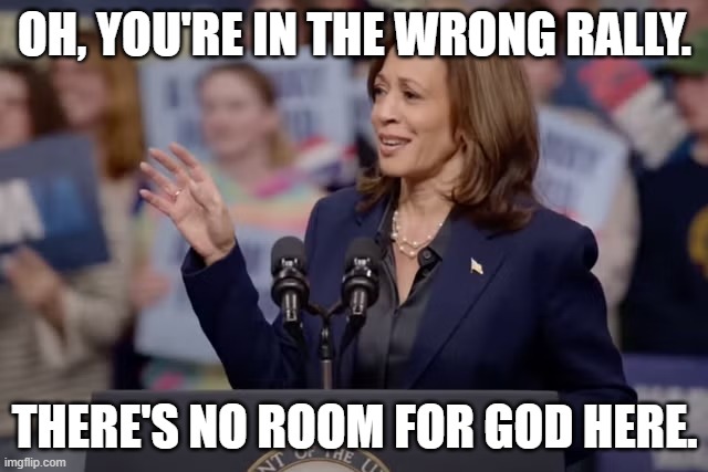 kamala is devoid of god | OH, YOU'RE IN THE WRONG RALLY. THERE'S NO ROOM FOR GOD HERE. | image tagged in kamala harris,satanic,satan huge fan,evil,stupid,dumb | made w/ Imgflip meme maker