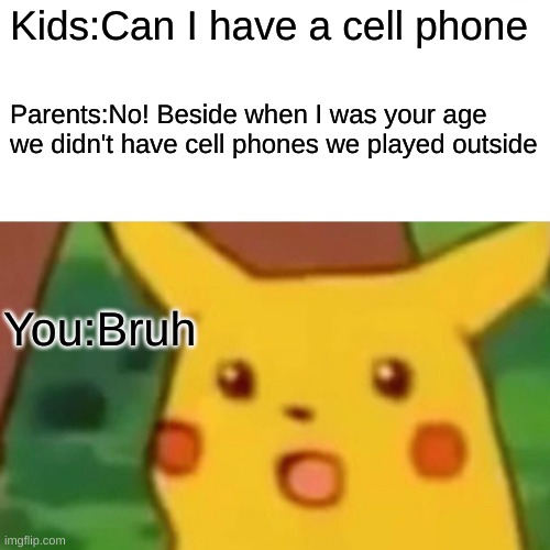 Parents be like when u want a cell phone | Kids:Can I have a cell phone; Parents:No! Beside when I was your age we didn't have cell phones we played outside; You:Bruh | image tagged in memes,surprised pikachu | made w/ Imgflip meme maker